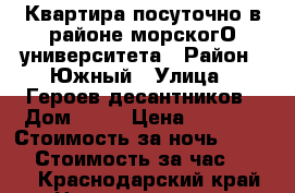 Квартира посуточно в районе морскогО университета › Район ­ Южный › Улица ­ Героев десантников › Дом ­ 33 › Цена ­ 1 000 › Стоимость за ночь ­ 1 000 › Стоимость за час ­ 500 - Краснодарский край Недвижимость » Квартиры аренда посуточно   